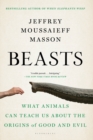 Beasts : What Animals Can Teach Us About the Origins of Good and Evil - Book