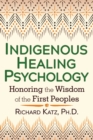 Indigenous Healing Psychology : Honoring the Wisdom of the First Peoples - eBook