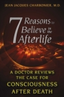 7 Reasons to Believe in the Afterlife : A Doctor Reviews the Case for Consciousness after Death - eBook
