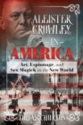 Aleister Crowley in America : Art, Espionage, and Sex Magick in the New World - eBook