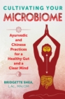 Cultivating Your Microbiome : Ayurvedic and Chinese Practices for a Healthy Gut and a Clear Mind - Book