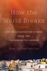 How the World Breaks : Life in Catastrophe's Path, from the Caribbean to Siberia - eBook
