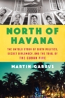 North of Havana : The Untold Story of Dirty Politics, Secret Diplomacy, and the Trial of the Cuban Five - eBook