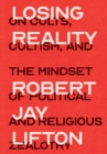 Losing Reality : On Cults, Cultism, and the Mindset of Political and Religious Zealotry - eBook