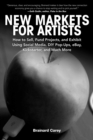 New Markets for Artists : How to Sell, Fund Projects, and Exhibit Using Social Media, DIY Pop-Ups, eBay, Kickstarter, and Much More - eBook