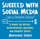 Succeed with Social Media Like a Creative Genius : A Guide for Artists, Entrepreneurs, Inventors, and Kindred Spirits - Book