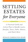 Settling Estates for Everyone : A Practical Guide and Action Plan to Handle Assets, Benefits, Taxes, Debts, Minors, and Much More - eBook