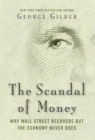 The Scandal of Money : Why Wall Street Recovers but the Economy Never Does - eBook