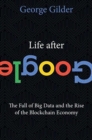 Life After Google : The Fall of Big Data and the Rise of the Blockchain Economy - Book