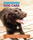 The Ultimate Guide to Dog Care : Everything You Need to Know to Keep Your Dog Happy and Healthy - eBook