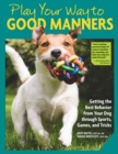 Play Your Way to Good Manners : Getting the Best Behavior from Your Dog Through Sports, Games, and Tricks - Book