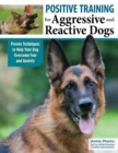 Positive Training for Aggressive and Reactive Dogs : Proven Techniques to Help Your Dog Overcome Fear and Anxiety - eBook