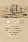 Gray Gold : Lead Mining and Its Impact on the Natural and Cultural Environment, 1700-1840 - Book