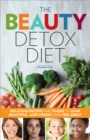 The Beauty Detox Diet : Delicious Recipes and Foods to Look Beautiful, Lose Weight, and Feel Great - eBook