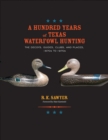 A Hundred Years of Texas Waterfowl Hunting : The Decoys, Guides, Clubs, and Places, 1870s to 1970s - Book
