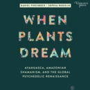 When Plants Dream : Ayahuasca, Amazonian Shamanism, and the Global Psychedelic Renaissance - eAudiobook