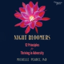 Night Bloomers : 12 Principles for Thriving in Adversity - eAudiobook