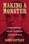 Making a Monster : Jesse Pomeroy, the Boy Murderer of 1870s Boston - Book