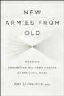 New Armies from Old : Merging Competing Military Forces after Civil Wars - eBook