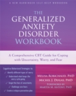 The Generalized Anxiety Disorder Workbook : A Comprehensive CBT Guide for Coping with Uncertainty, Worry, and Fear - Book