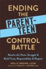 Ending the Parent-Teen Control Battle : Resolve the Power Struggle and Build Trust, Responsibility, and Respect - Book