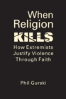 When Religion Kills : How Extremists Justify Violence Through Faith - Book