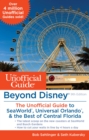 Beyond Disney: The Unofficial Guide to Universal Orlando, SeaWorld & the Best of Central Florida : the Unofficial Guide to Universal Orlando, Seaworld, & the Best of Central Florida - Book