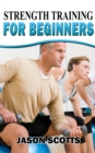 Strength Training For Beginners:A Start Up Guide To Getting In Shape Easily Now! - eBook
