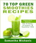 70 Top Green Smoothie Recipe Book : Smoothie Recipe & Diet Book For A Sexy, Slimmer & Youthful YOU - eBook