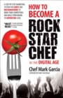 How to Become a Rock Star Chef in the Digital Age : A Step-by-Step Marketing System for Chefs and Restaurateurs to Burn Their Competition and Build their Brand to Superstar Level - eBook