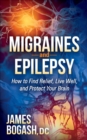 Migraines and Epilepsy : How to Find Relief, Live Well, and Protect Your Brain - eBook