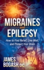 Migraines and Epilepsy : How to Find Relief, Live Well, and Protect Your Brain - Book