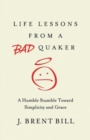 Life Lessons from a Bad Quaker : A Humble Stumble Toward Simplicity and Grace - eBook