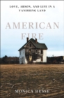 American Fire : Love, Arson, and Life in a Vanishing Land - Book