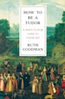 How To Be a Tudor : A Dawn-to-Dusk Guide to Tudor Life - eBook