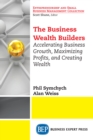 The Business Wealth Builders : Accelerating Business Growth, Maximizing Profits, and Creating Wealth - eBook