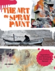 The Art of Spray Paint : Inspirations and Techniques from Masters of Aerosol - Book