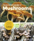 The Beginner's Guide to Mushrooms : Everything You Need to Know, from Foraging to Cultivating - Book