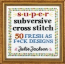 Super Subversive Cross Stitch : 50 Fresh as F*ck Designs - Book