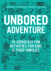 UNBORED Adventure : 70 Seriously Fun Activities for Kids and Their Families - Book