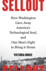 Sellout : How Washington Gave Away America's Technological Soul, and One Man's Fight to Bring It Home - Book