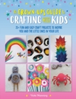 The Grown-Up's Guide to Crafting with Kids : 25+ fun and easy craft projects to inspire you and the little ones in your life - eBook