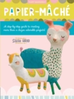 Papier Mache : A step-by-step guide to creating more than a dozen adorable projects! - eBook
