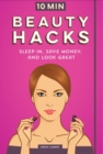 10 Minute Beauty Hacks : Sleep In, Save Money, and Look Great - Book