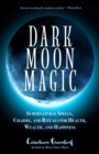 Dark Moon Magic : Supernatural Spells, Charms, and Rituals for Health, Wealth, and Happiness (Moon Phases, Astrology Oracle, Dark Moon Goddess, Simple Wiccan Magick) - Book