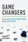 Game Changers : Stories of the Revolutionary Minds behind Game Theory - Book