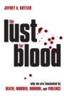 The Lust for Blood : Why We Are Fascinated by Death, Murder, Horror, and Violence - Book