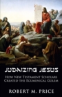 Judaizing Jesus : How New Testament Scholars Created the Ecumenical Golem - Book