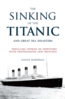 The Sinking of the Titanic and Great Sea Disasters : Thrilling Stories of Survivors with Photographs and Sketches - eBook