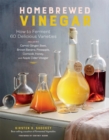 Homebrewed Vinegar : How to Ferment 60 Delicious Varieties, Including Carrot-Ginger, Beet, Brown Banana, Pineapple, Corncob, Honey, and Apple Cider Vinegar - Book
